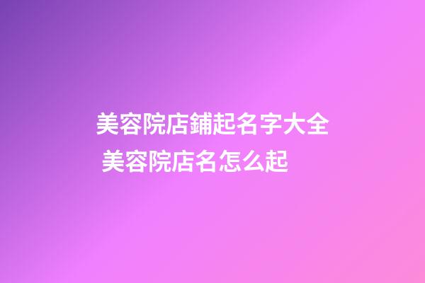 美容院店鋪起名字大全 美容院店名怎么起-第1張-店鋪起名-玄機派